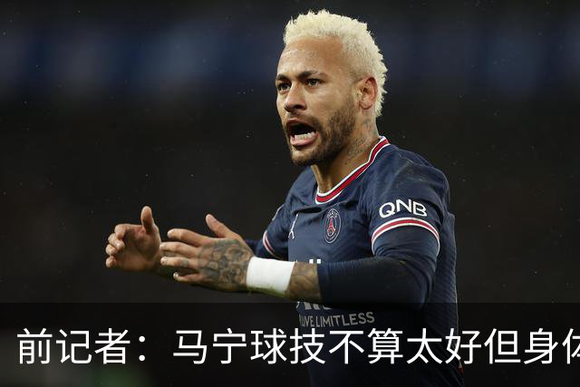 前记者：马宁球技不算太好但身体优势明显，平时很礼貌讲话也客气